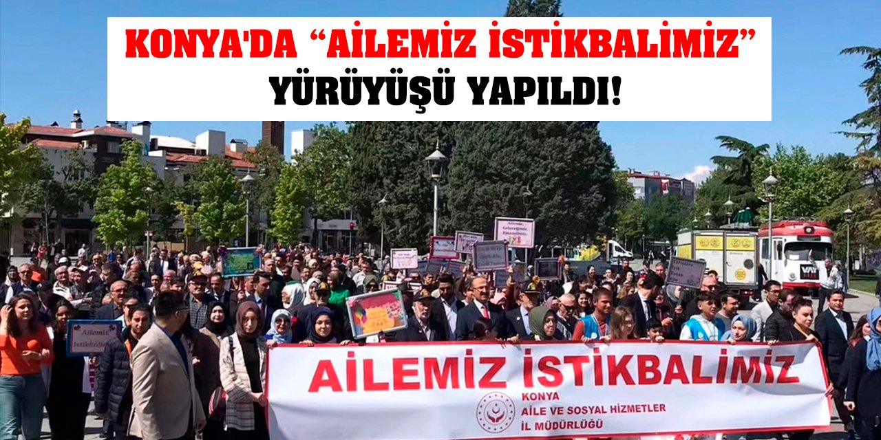 Konya'da 'Ailemiz İstikbalimiz' yürüyüşü yapıldı!