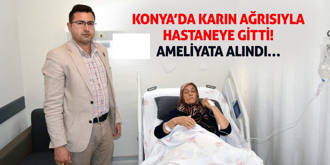 Konya’da Karın Ağrısıyla Hastaneye Gitti! Ameliyata Alındı…