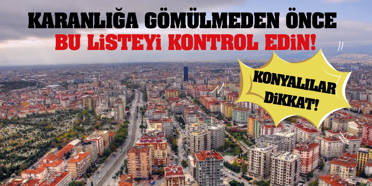 Konyalılar Dikkat! Karanlığa Gömülmeden Önce Bu Listeyi Kontrol Edin!