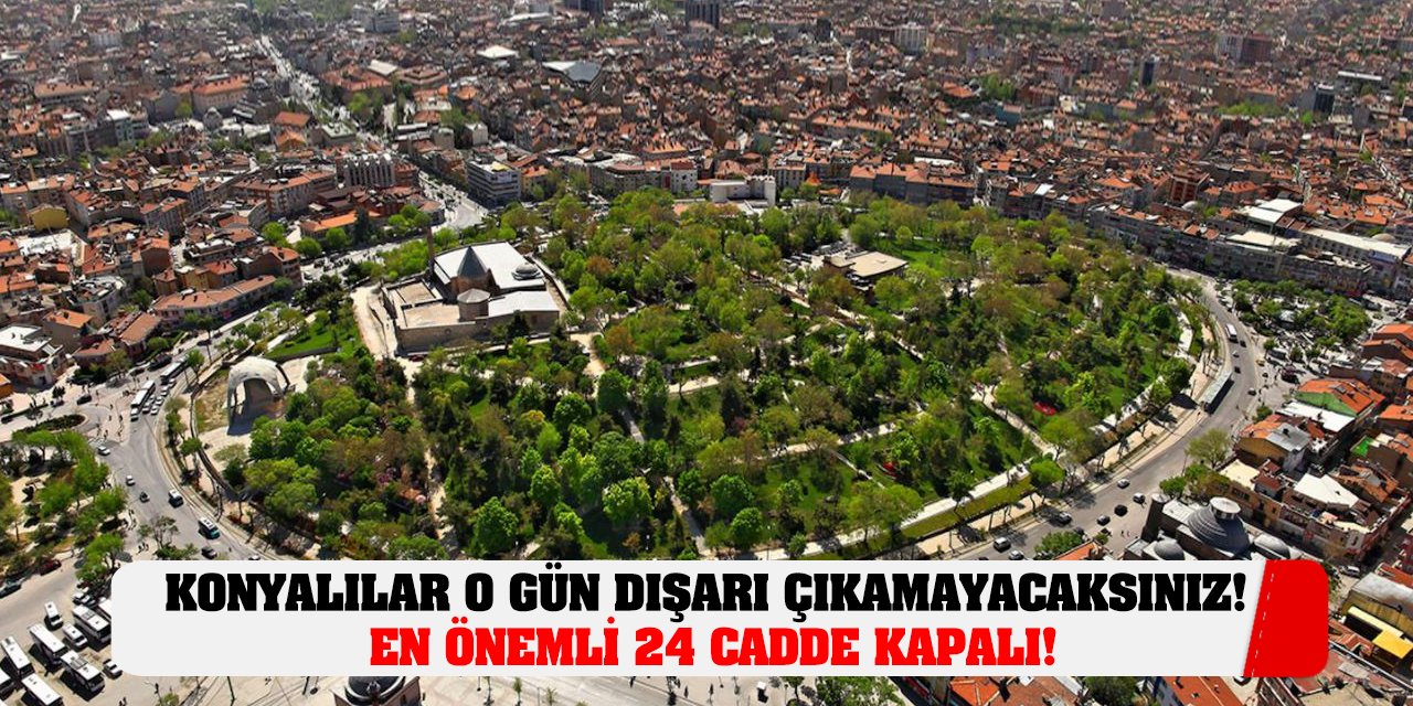 Konyalılar O Gün Dışarı Çıkamayacaksınız! En Önemli 24 Cadde Kapalı!