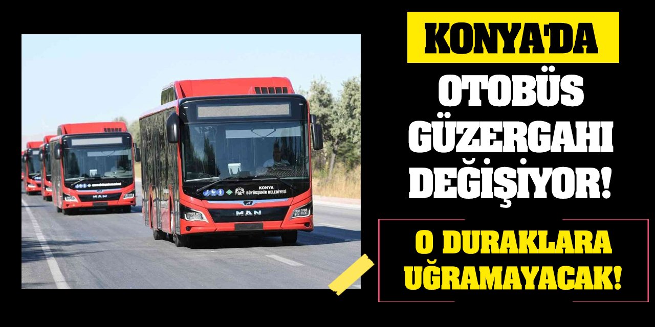 Konya'da otobüs güzergahı değişiyor! O duraklara uğramayacak!