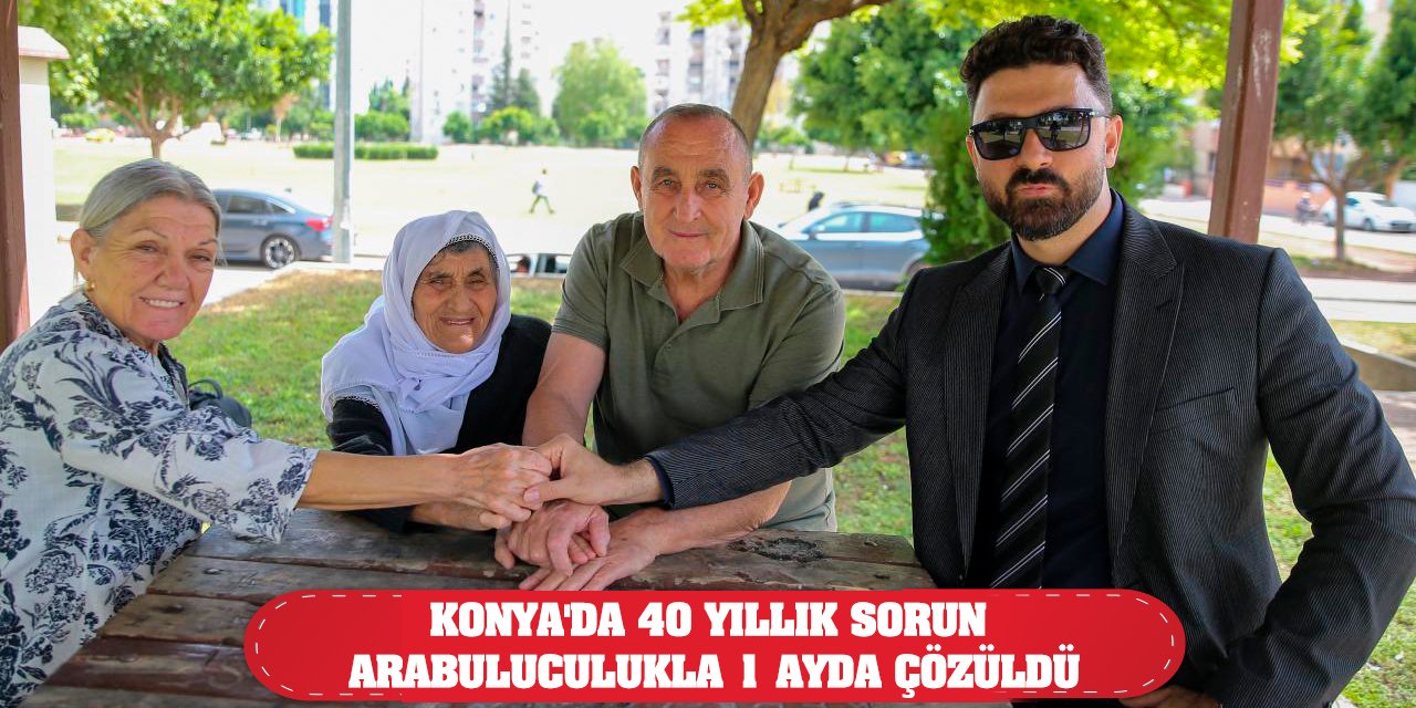 Konya'da 40 yıllık sorun arabuluculukla 1 ayda çözüldü