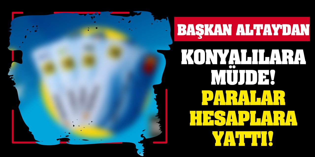 Başkan Altay'dan Konyalılara Müjde! Paralar Hesaplara Yattı!