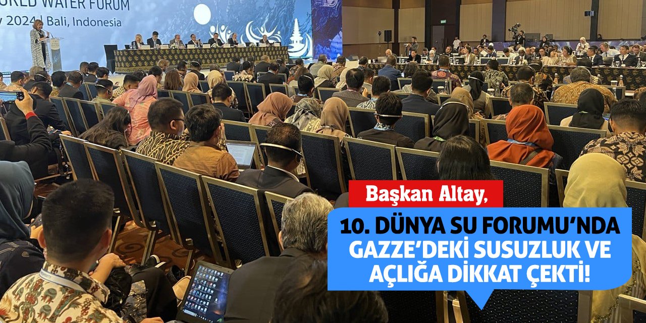 Başkan Altay, 10. Dünya Su Forumu’nda Gazze’deki Susuzluk Ve Açlığa Dikkat Çekti!