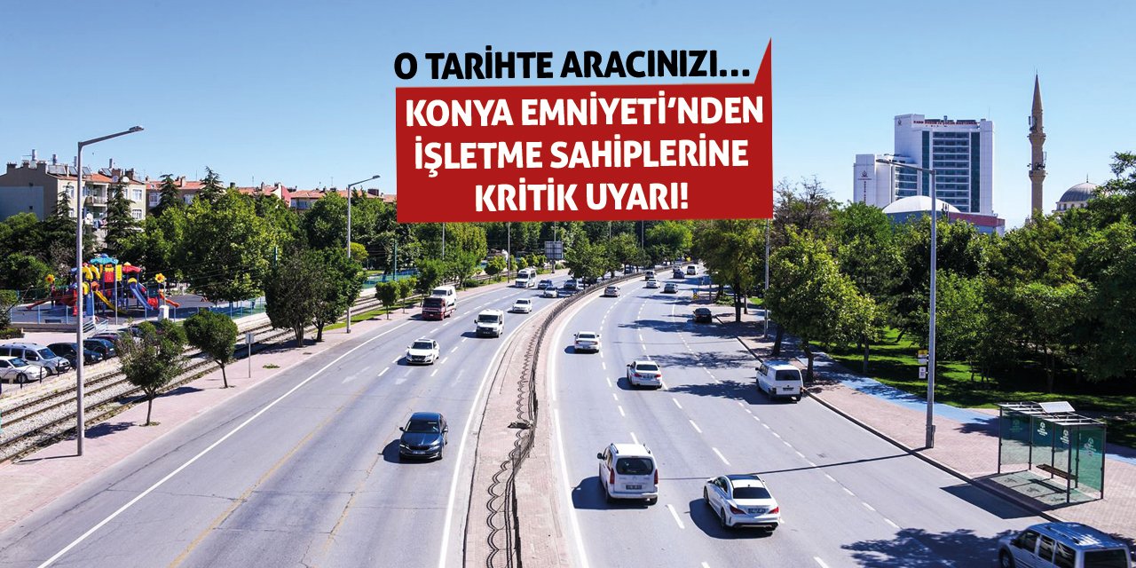 Konya Emniyeti’nden İşletme Sahiplerine Kritik Uyarı! O Tarihte Aracınızı…