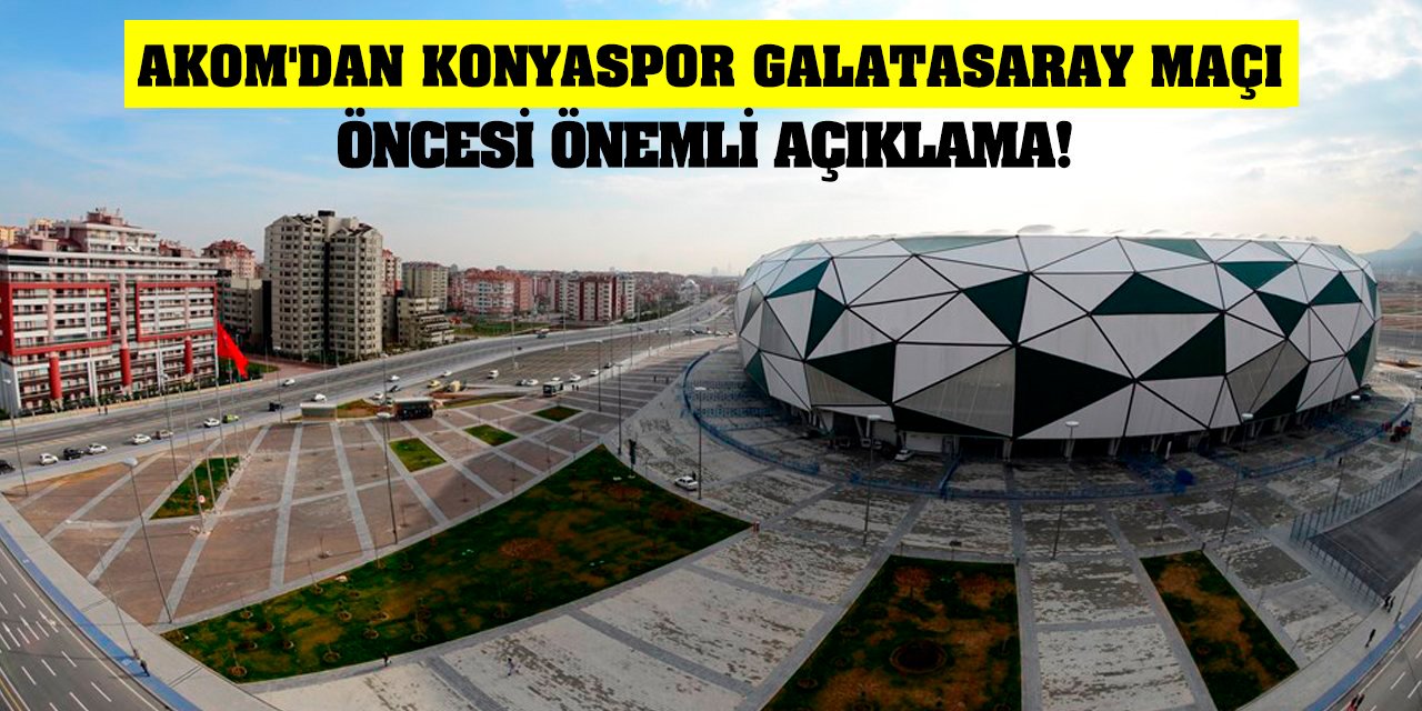 Konya AKOM'dan Konyaspor Galatasaray maçı öncesi önemli açıklama!