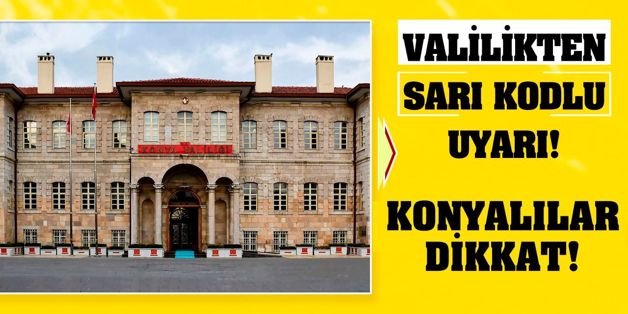 Konyalılar Dikkat! Valilikten Sarı Kodlu Uyarı!