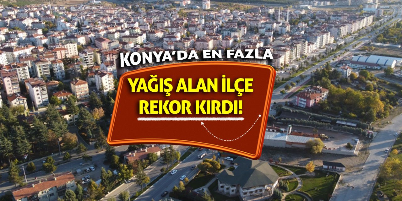 Konya’da en fazla yağış alan ilçe rekor kırdı!