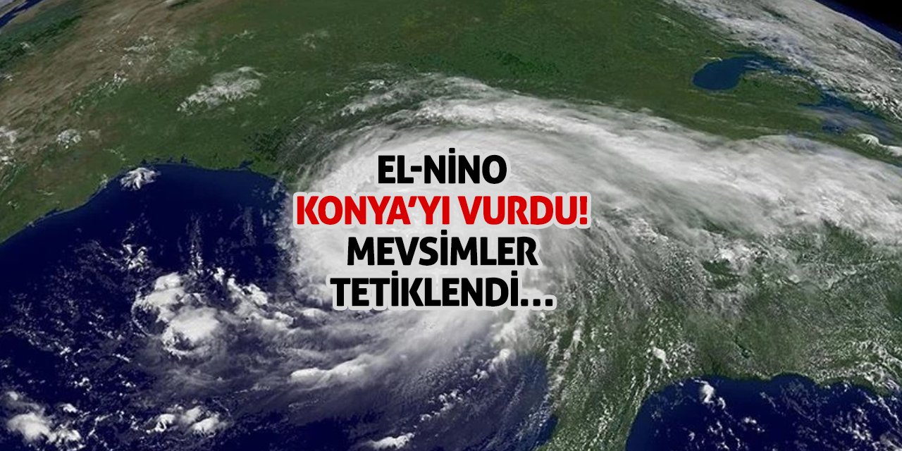 El-Nino Konya’yı Vurdu! Mevsimler Tetiklendi…