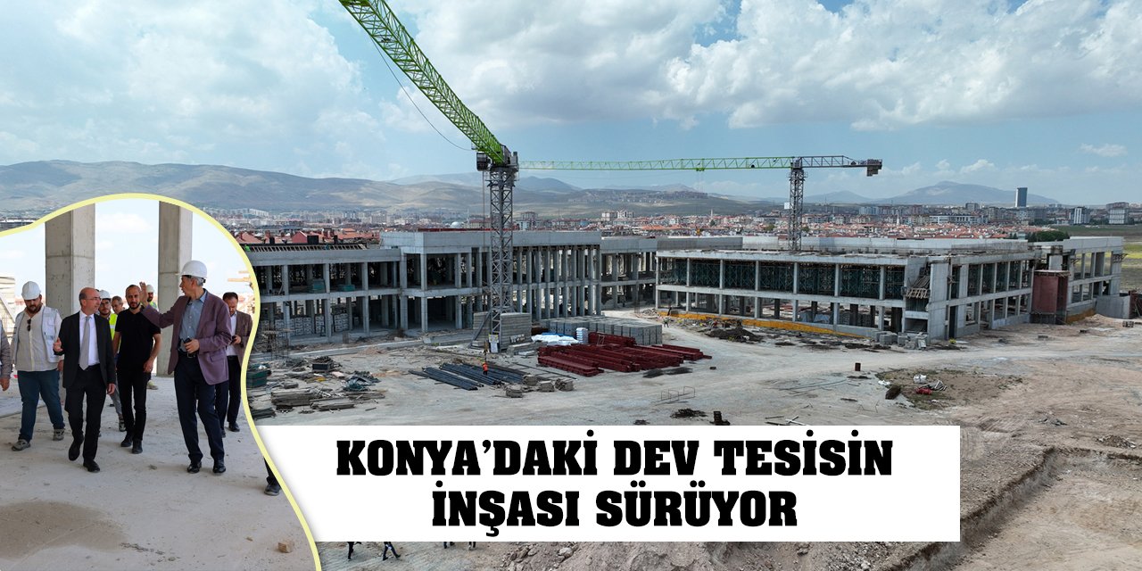 Konya'daki Dev Tesisin İnşası Sürüyor