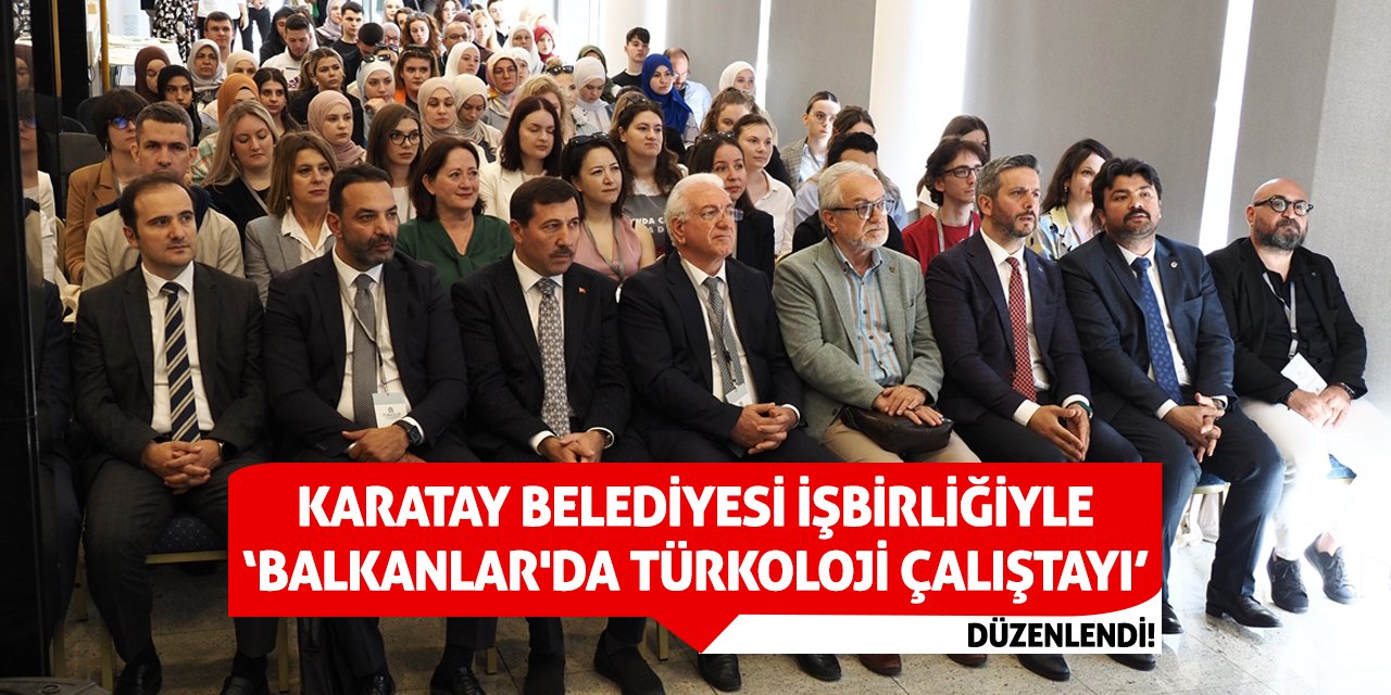 Karatay Belediyesi işbirliğiyle ‘Balkanlar'da Türkoloji Çalıştayı’ düzenlendi!