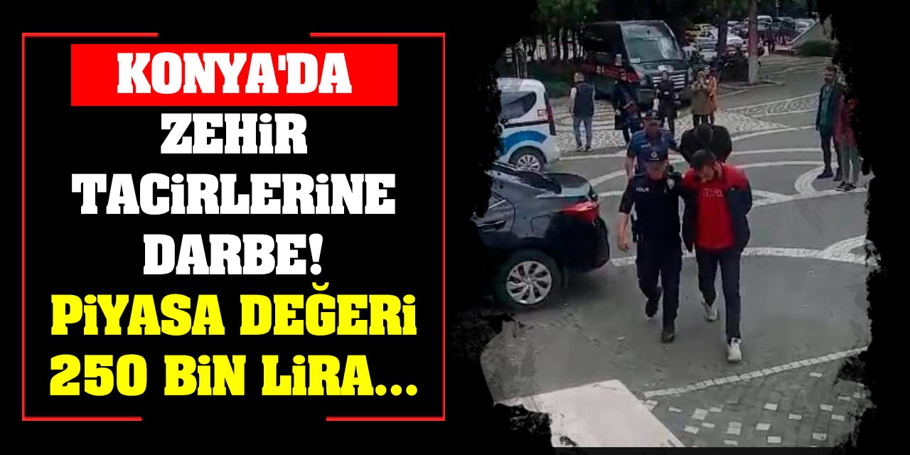 Konya'da Zehir Tacirlerine Darbe! Piyasa Değeri 250 Bin Lira...