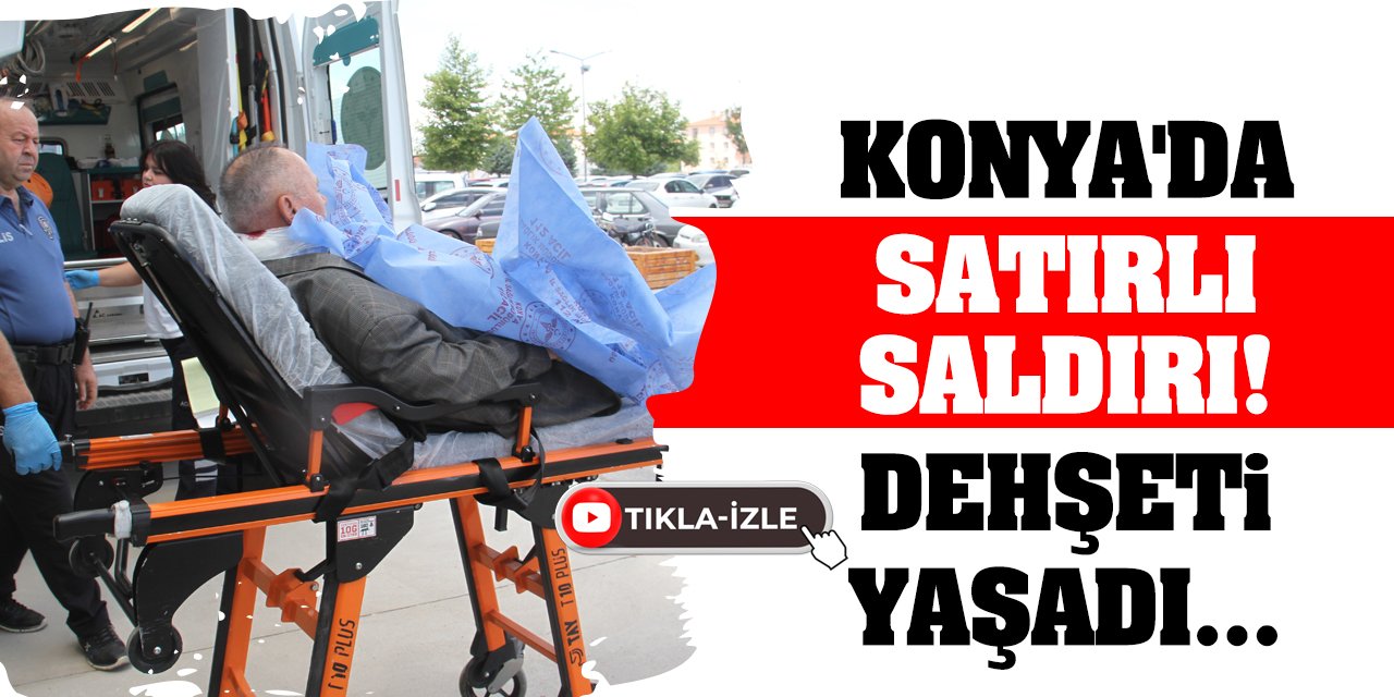 Konya'da Satırlı Saldırı! Dehşeti Yaşadı...