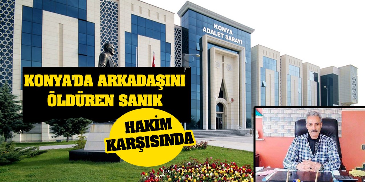 Konya'da arkadaşını öldüren sanık hakim karşısında