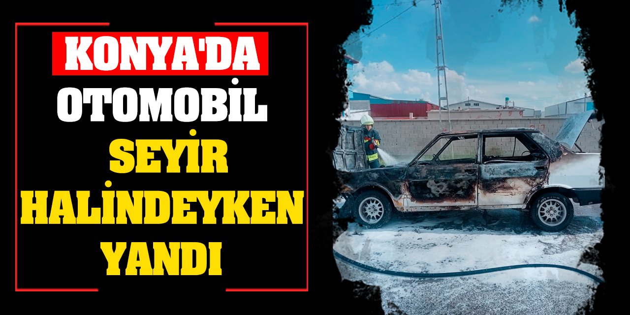Konya'da otomobil seyir halindeyken yandı