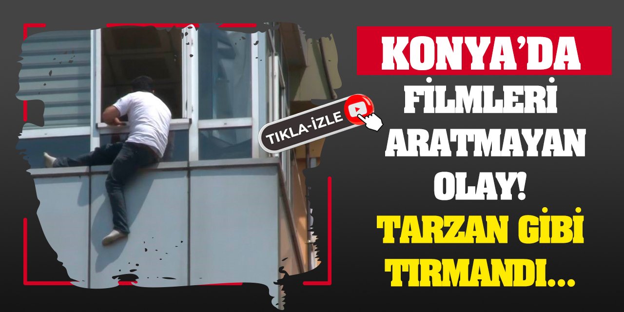 Konya'da Filmleri Aratmayan Olay! Tarzan Gibi Tırmandı...