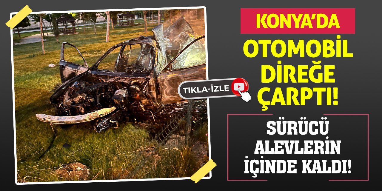 Konya'da Otomobil Direğe Çarptı! Sürücü Alevlerin İçinde Kaldı!