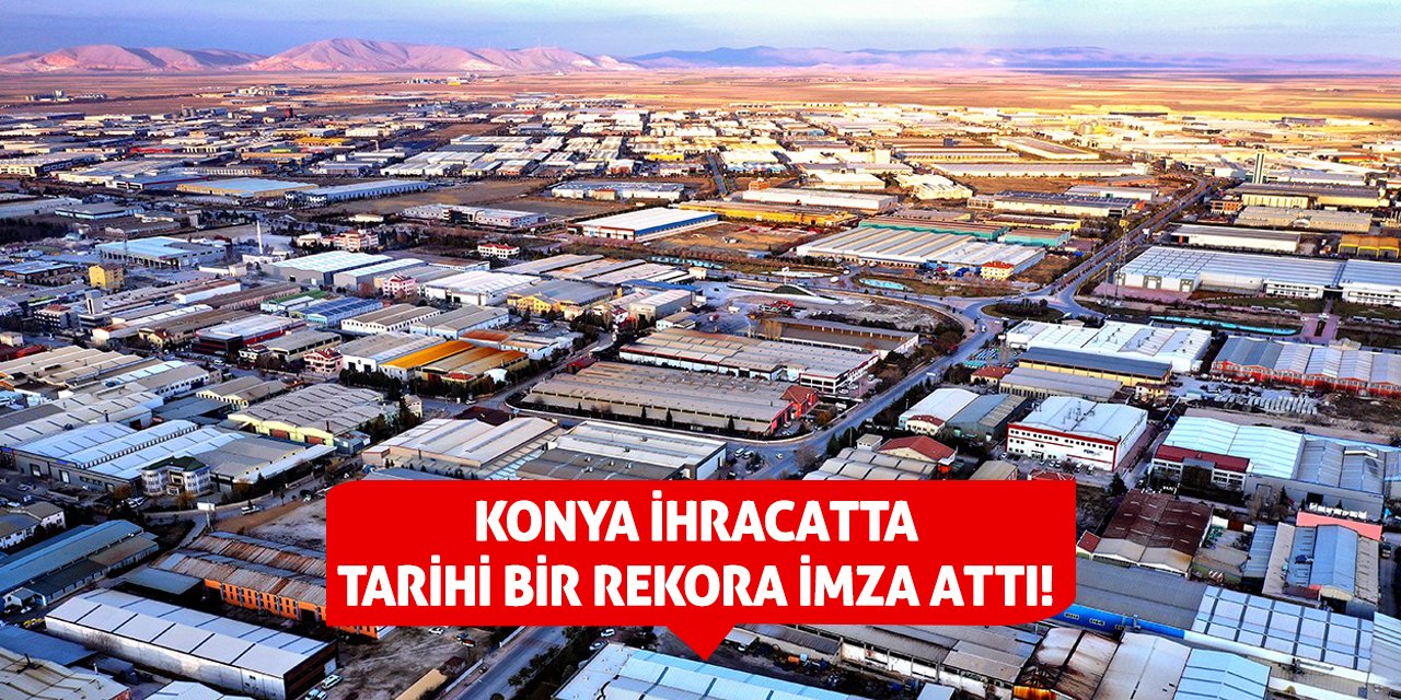 Konya İhracatta Tarihi Bir Rekora İmza Attı!