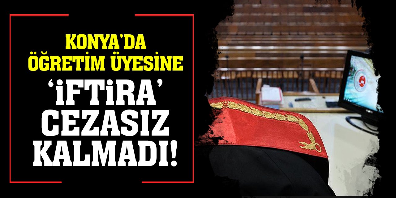 Konya’da Öğretim Üyesine ‘İftira’ Cezasız Kalmadı!