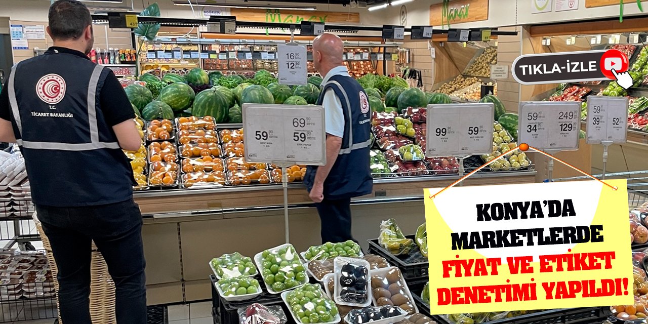 Konya'da marketlerde fiyat ve etiket denetimi yapıldı