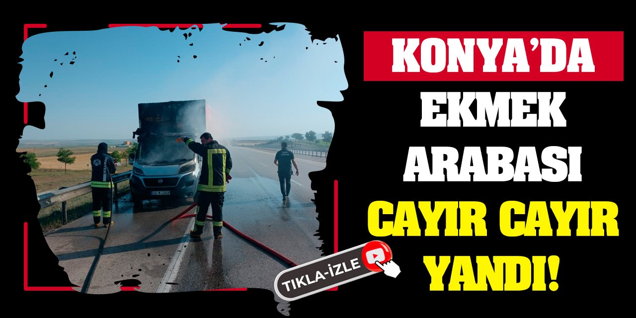 Konya'da ekmek arabası cayır cayır yandı!