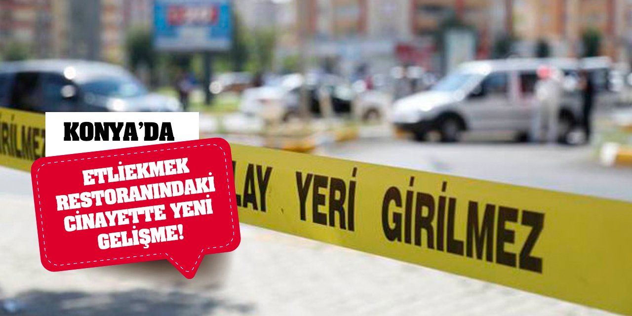 Konya'da Etliekmek Restoranındaki Cinayette Yeni Gelişme!