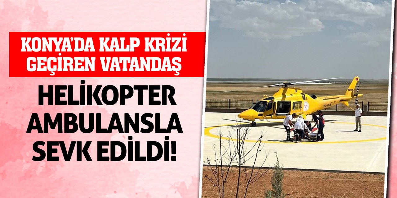 Konya'da kalp krizi geçiren vatandaş helikopter ambulansla sevk edildi!