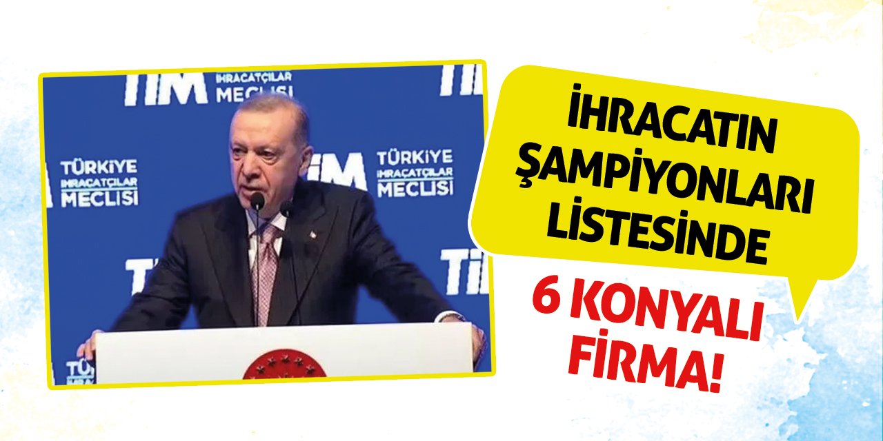 İhracatın Şampiyonları Listesinde 6 Konyalı Firma!