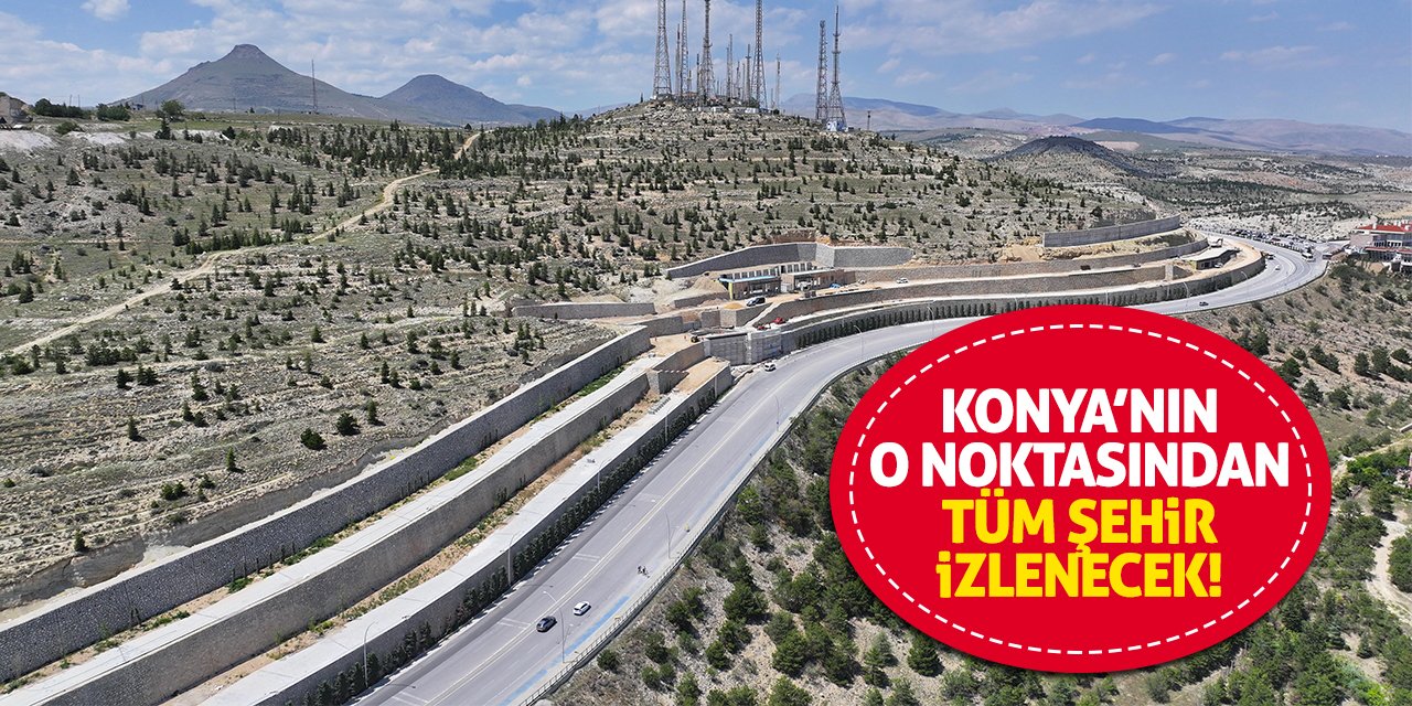 Konya’nın O Noktasından Tüm Şehir İzlenecek!