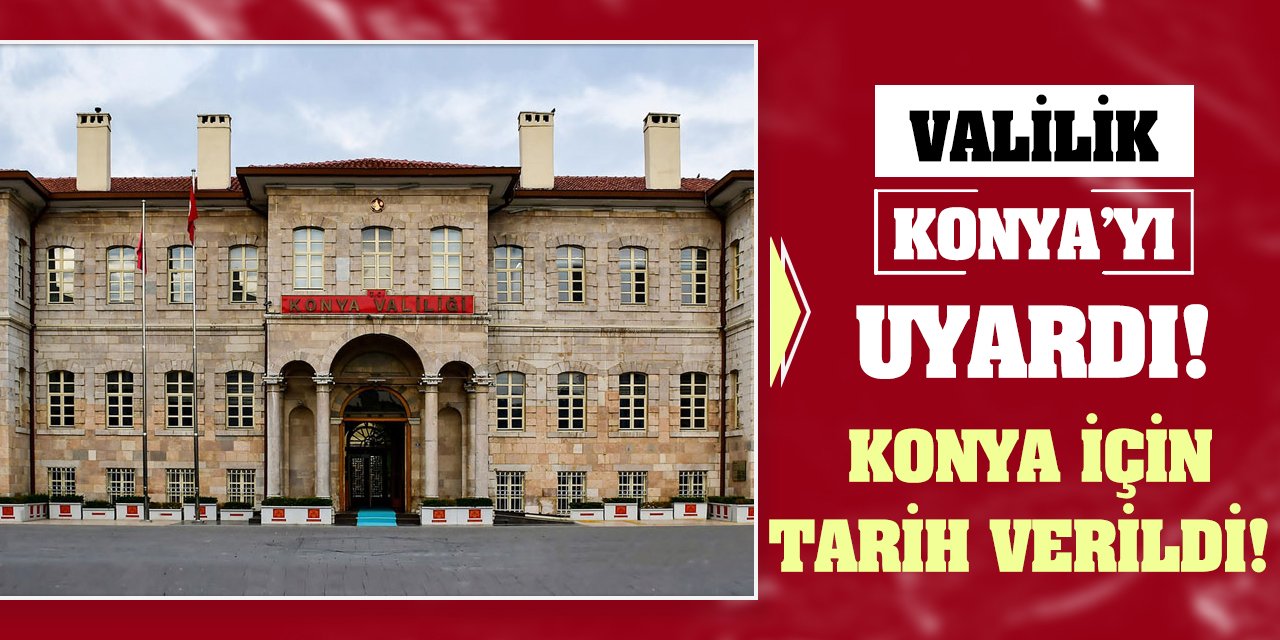 Valilik Konya'yı Uyardı! Konya İçin Tarih Verildi!