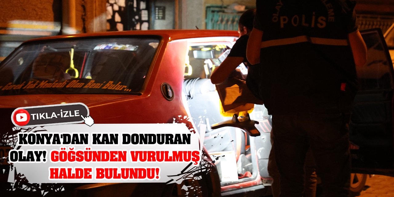 Konya'dan Kan Donduran Olay! Göğsünden Vurulmuş Halde Bulundu!