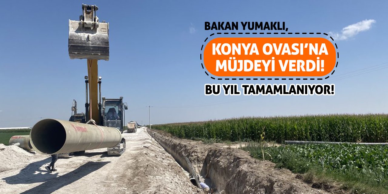 Bakan Yumaklı, Konya Ovası’na Müjdeyi Verdi! Bu Yıl Tamamlanıyor!