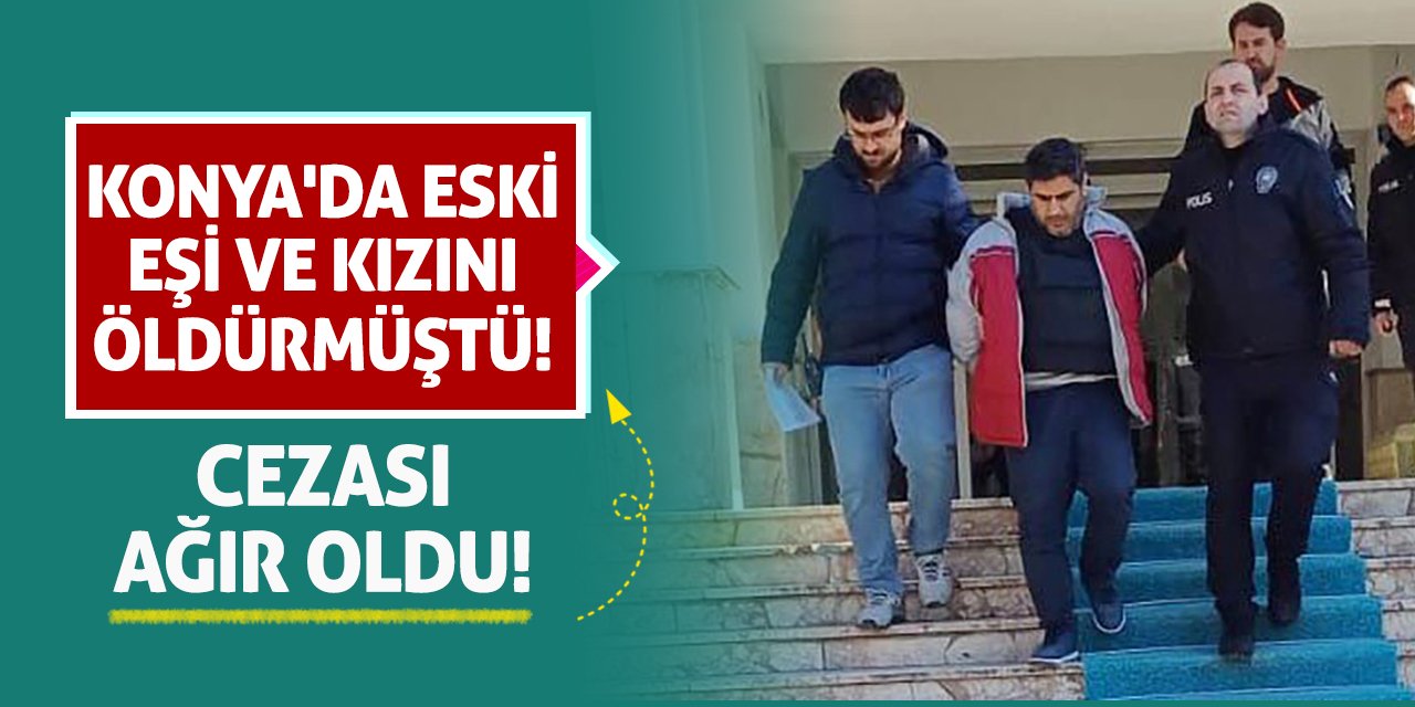 Konya'da Eski Eşi ve Kızını Öldürmüştü! Cezası Ağır Oldu!