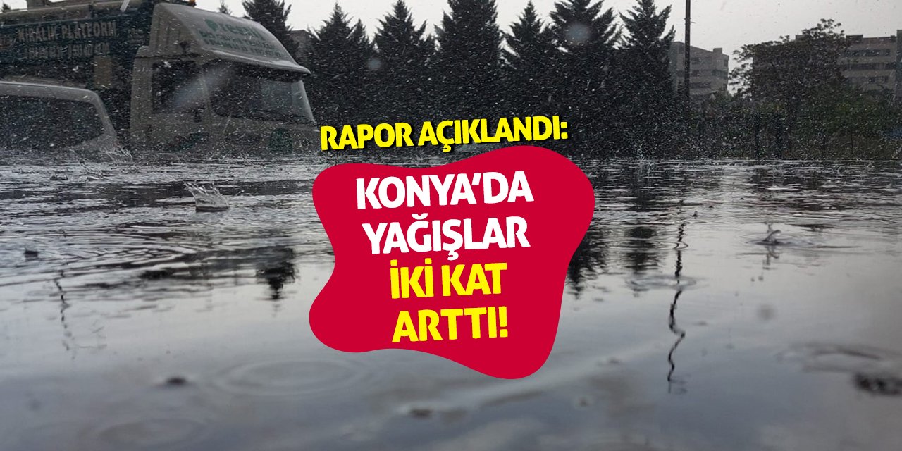 Rapor Açıklandı: Konya’da Yağışlar İki Kat Arttı!