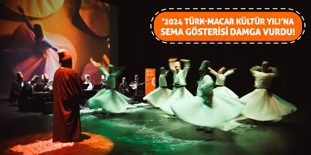 ‘2024 Türk-Macar Kültür Yılı’na Sema Gösterisi Damga Vurdu!