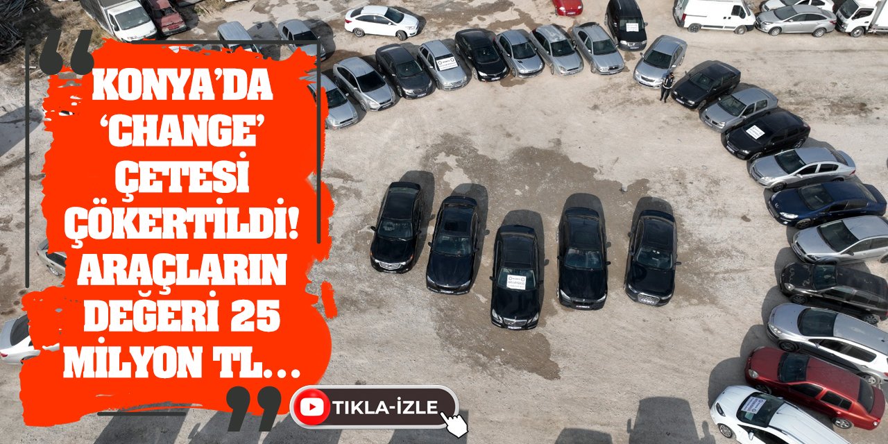 Konya’da ‘Change’ Çetesi Çökertildi! Araçların Değeri 25 Milyon Tl…