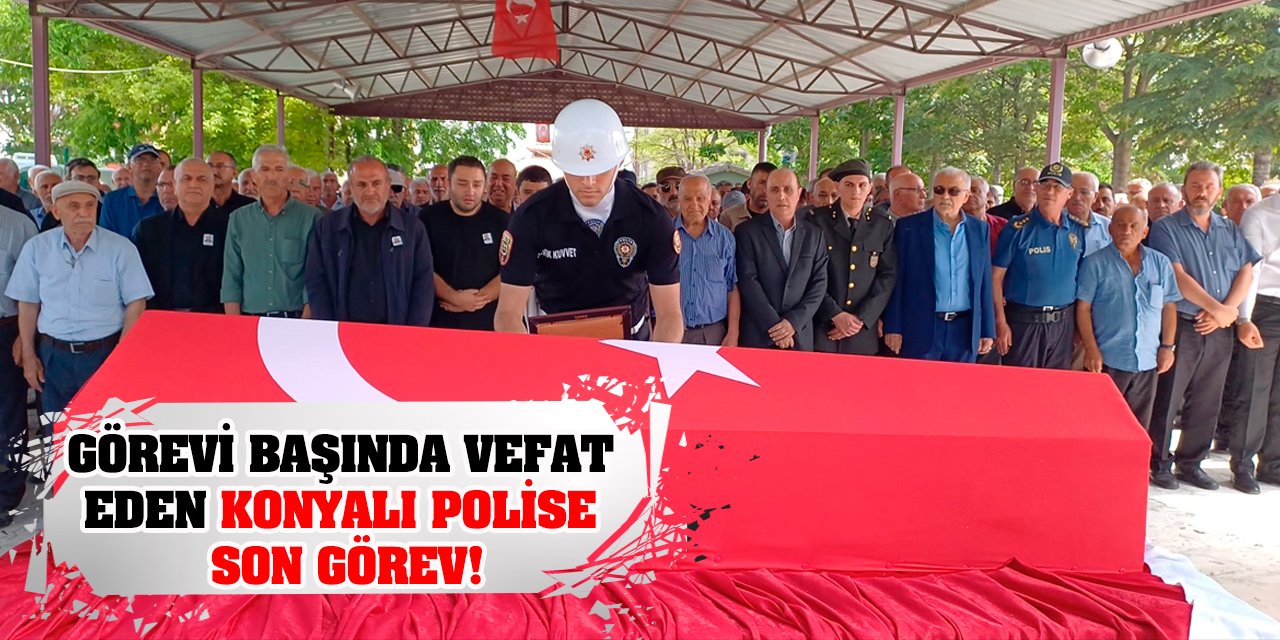 Görevi başında vefat eden Konyalı polise son görev!