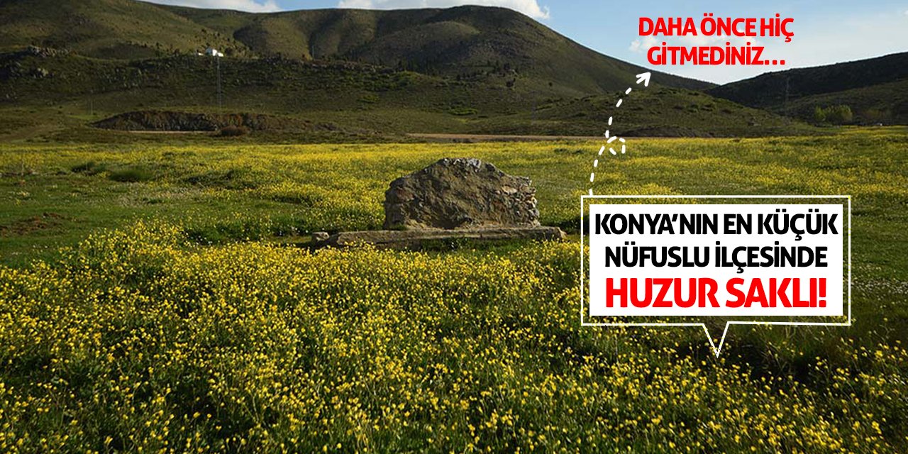 Konya’nın En Küçük Nüfuslu İlçesinde Huzur Saklı! Daha Önce Hiç Gitmediniz…