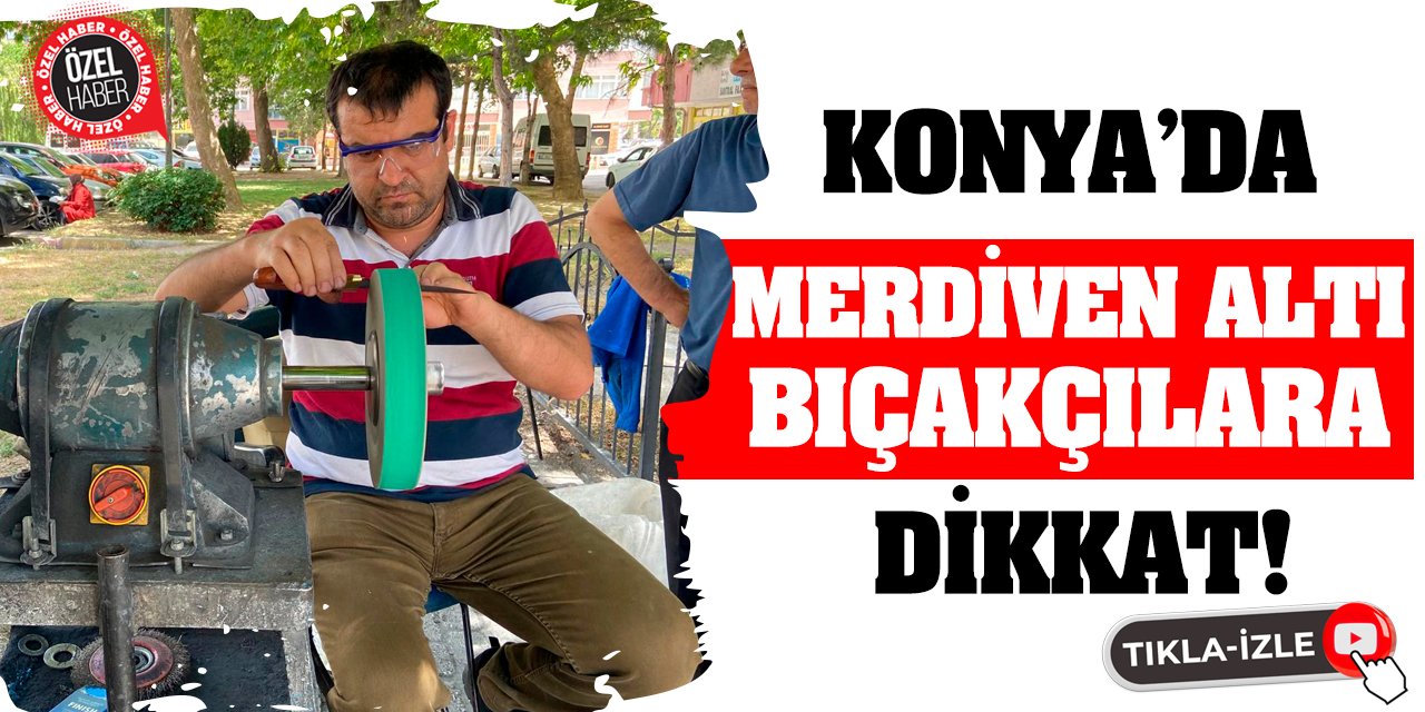 Konya’da Merdiven Altı Bıçakçılara Dikkat!