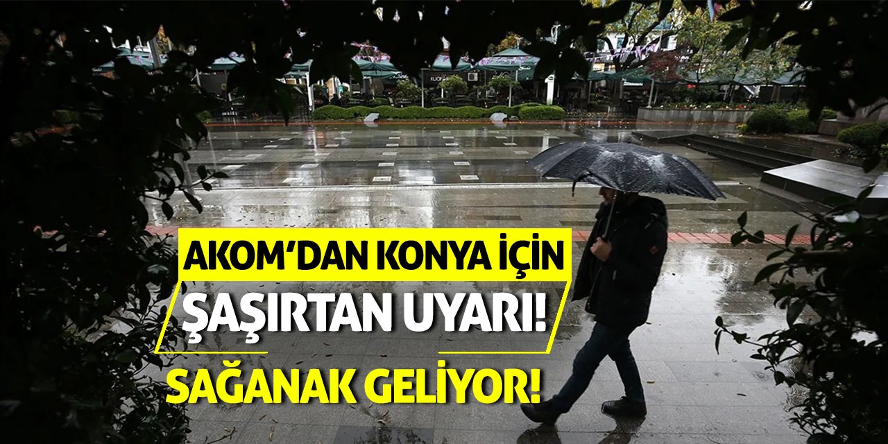 AKOM’dan Konya İçin Şaşırtan Uyarı! Sağanak Geliyor!