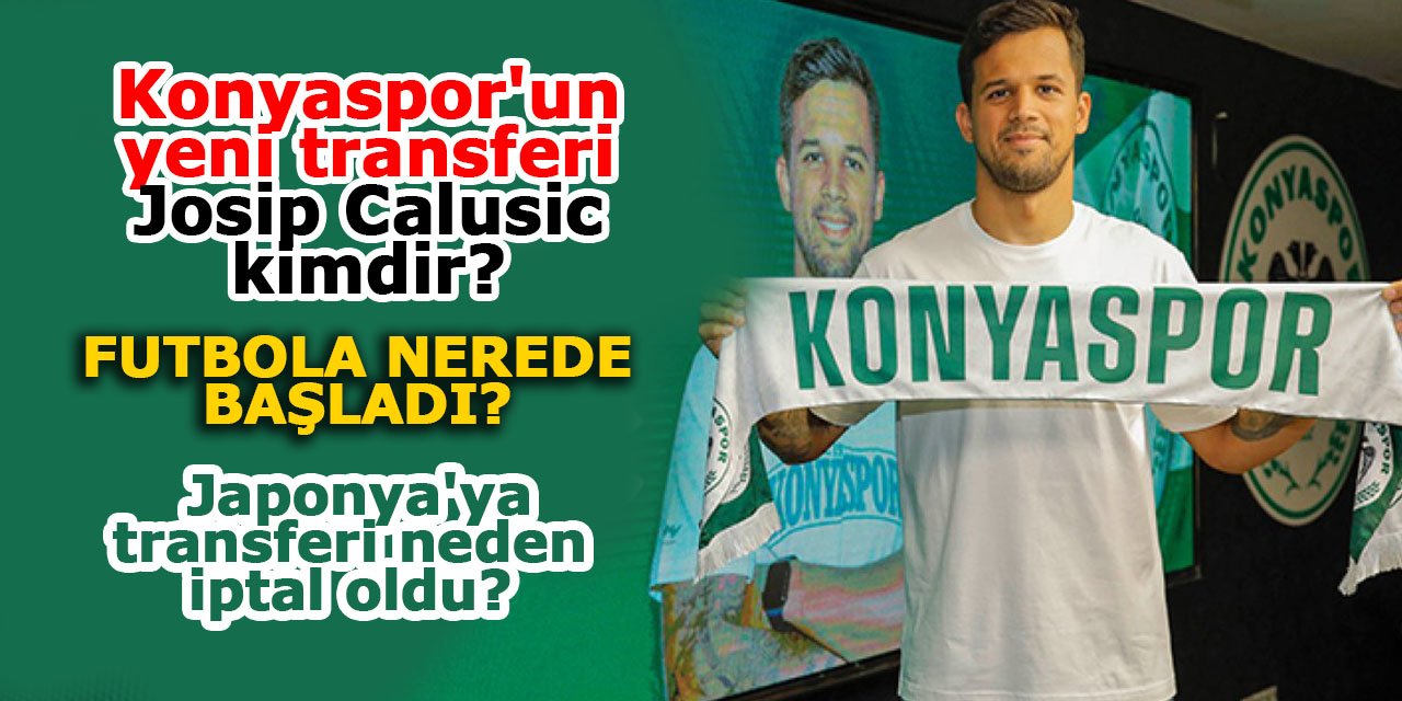 Konyaspor'un yeni transferi Josip Calusic kimdir? Futbola nerede başladı? Japonya'ya transferi neden iptal oldu?