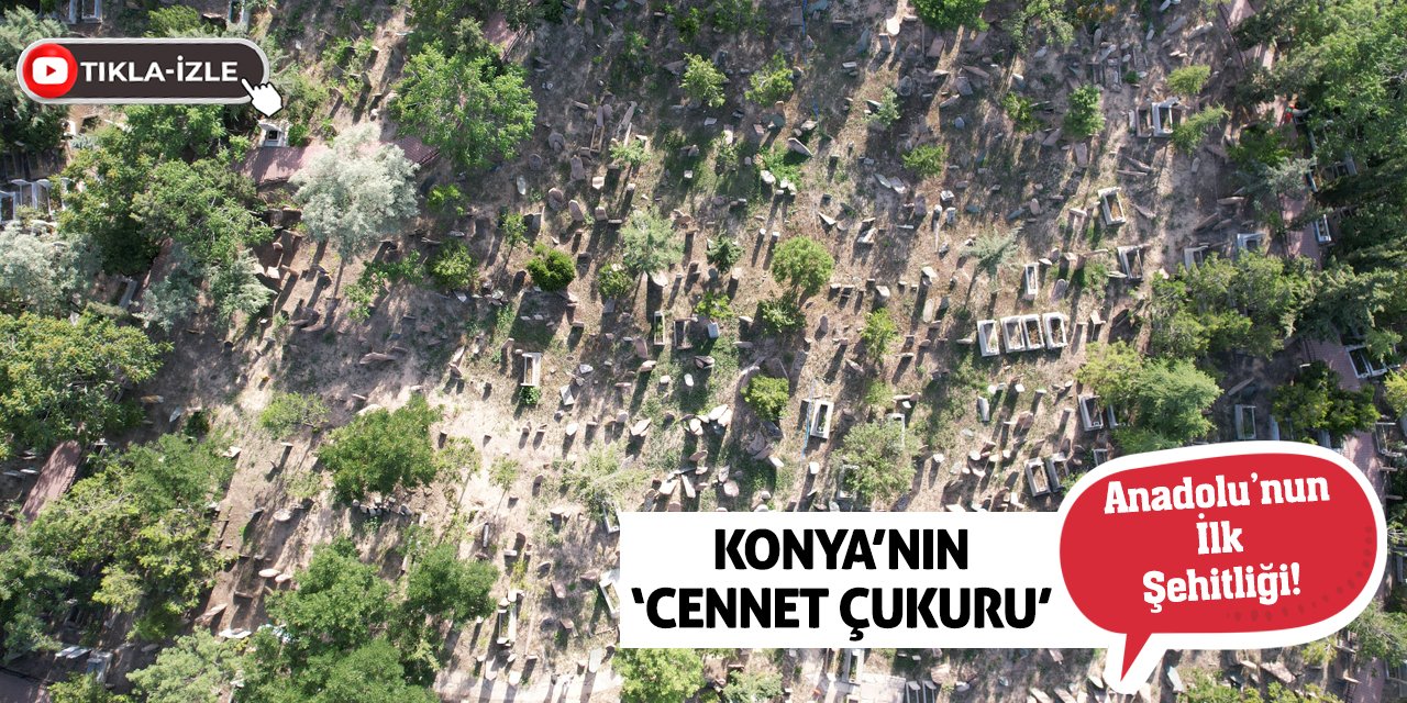 Konya’nın ‘Cennet Çukuru’ Anadolu’nun İlk Şehitliği!