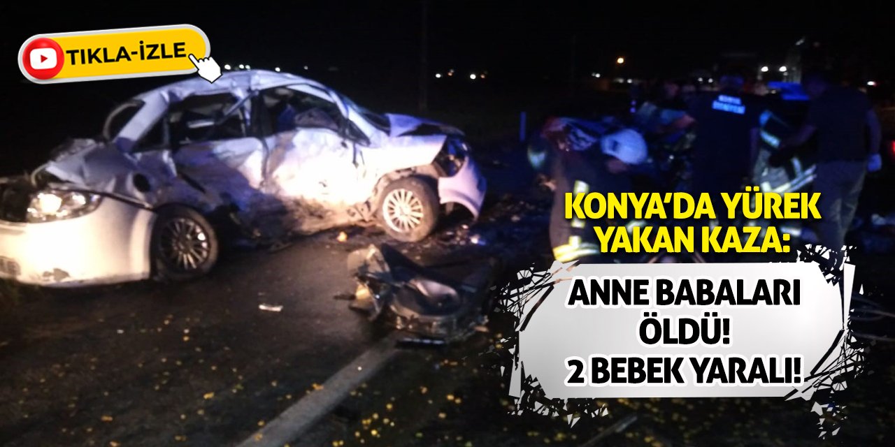 Konya’da Yürek Yakan Kaza: Anne Babaları Öldü, 2 Bebek Yaralı!