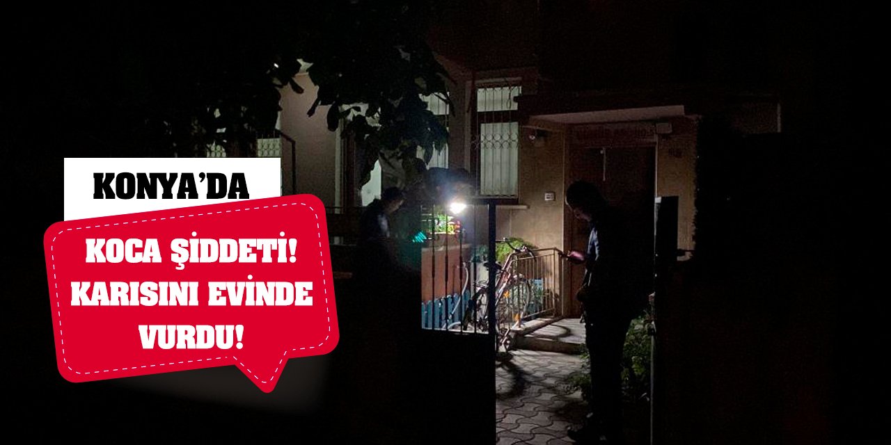 Konya'da Koca Şiddeti! Karısını Evinde Vurdu!