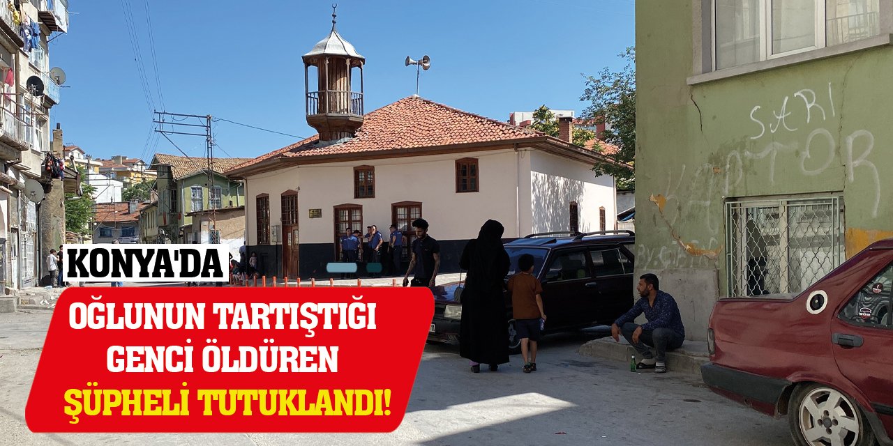 Konya'da oğlunun tartıştığı genci öldüren şüpheli tutuklandı