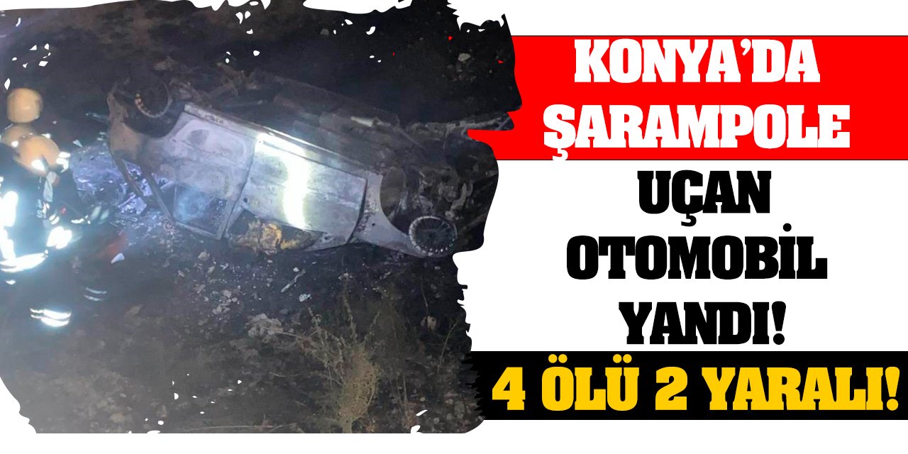 Konya'da şarampole uçan otomobil yandı! 4 ölü 2 yaralı!