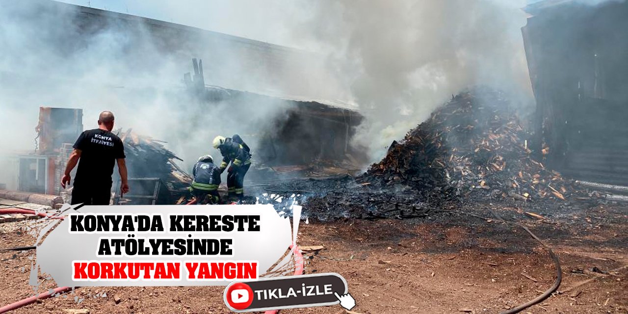 Konya'da kereste atölyesinde korkutan yangın