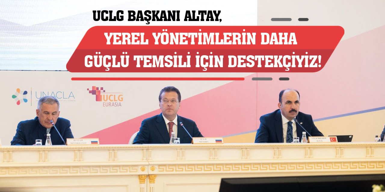 UCLG Başkanı Altay: Yerel Yönetimlerin Daha Güçlü Temsili İçin Destekçiyiz!