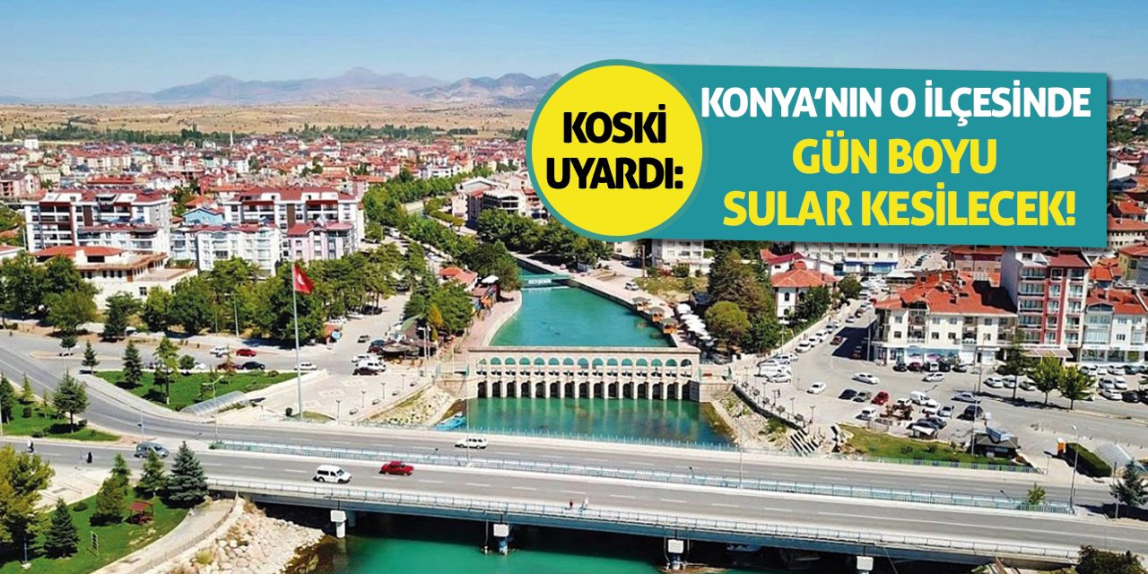 KOSKİ Uyardı: Konya’nın O İlçesinde Gün Boyu Sular Kesilecek!