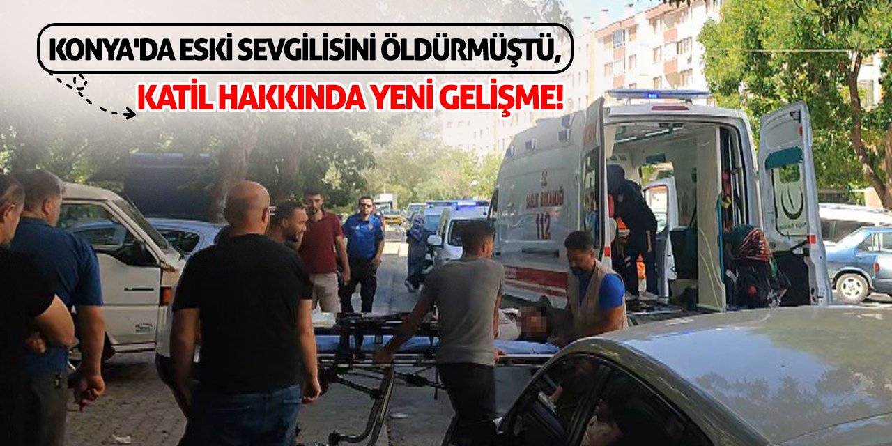 Konya'da Eski Sevgilisini Öldürmüştü Katil Hakkında Yeni Gelişme!